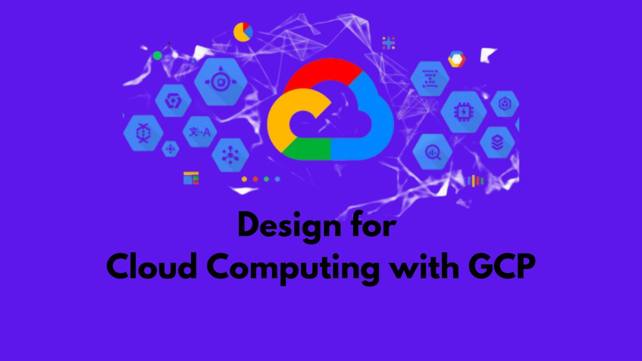 Design for Cloud Computing with GCP