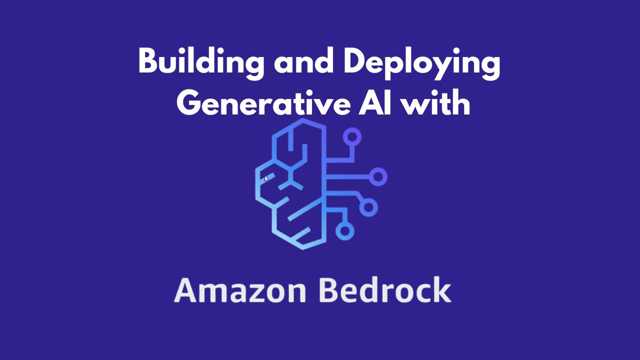 Building and Deploying Generative AI with Amazon Bedrock