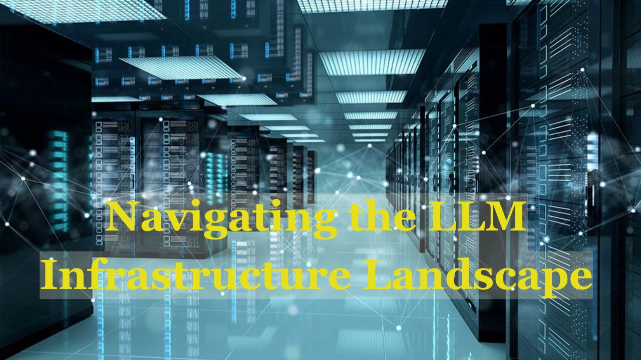 Navigating the LLM Infrastructure Landscape