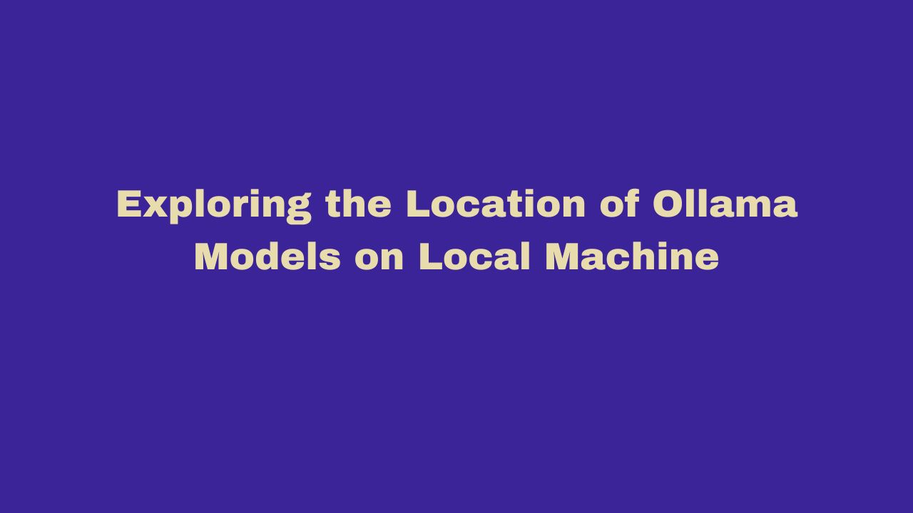 Exploring the Location of Ollama Models on Local Machine