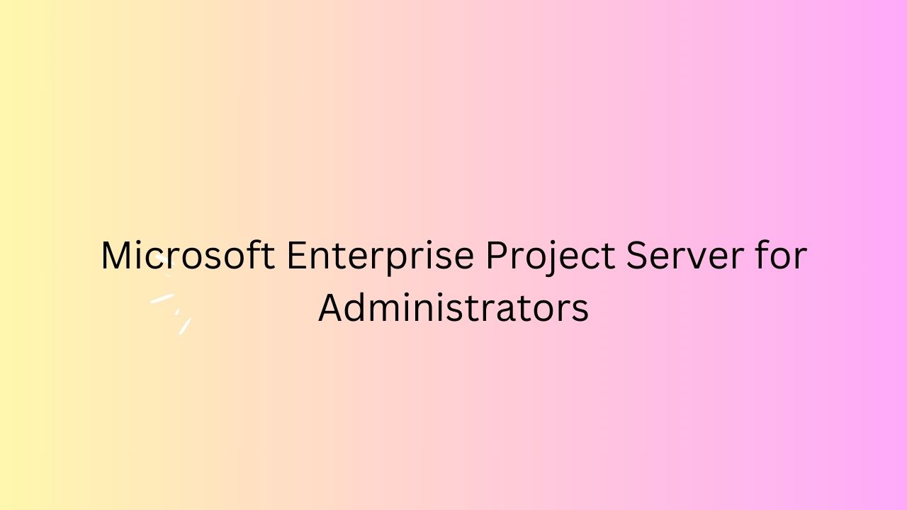 Microsoft Enterprise Project Server For Administrators