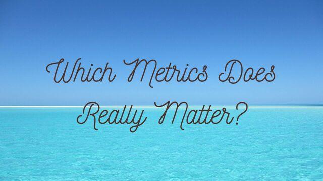 Which Metrics Does Really Matter?