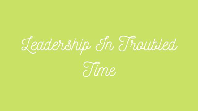 Leadership In Troubled Time