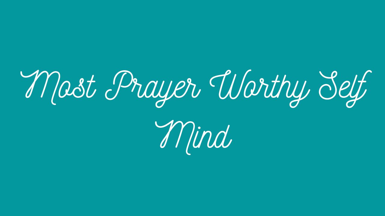 Most Prayer Worthy Self Mind