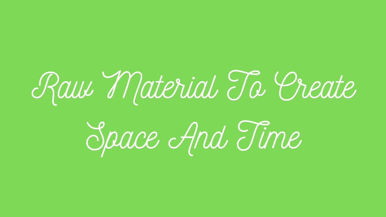 Raw Material To Create Space And Time