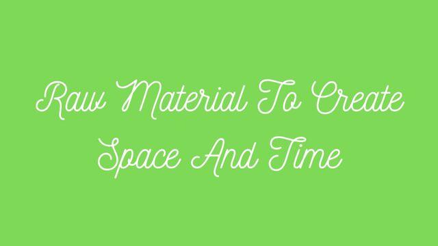 Raw Material To Create Space And Time