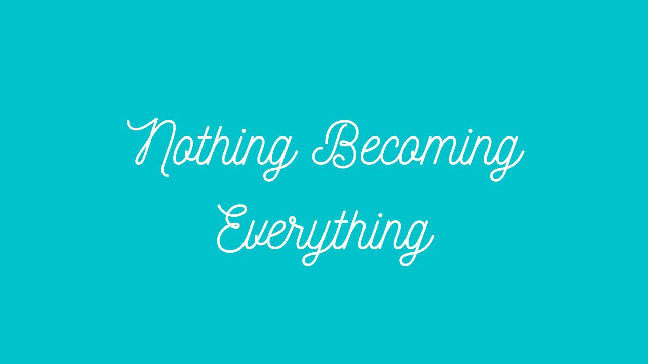 Nothing Becoming Everything