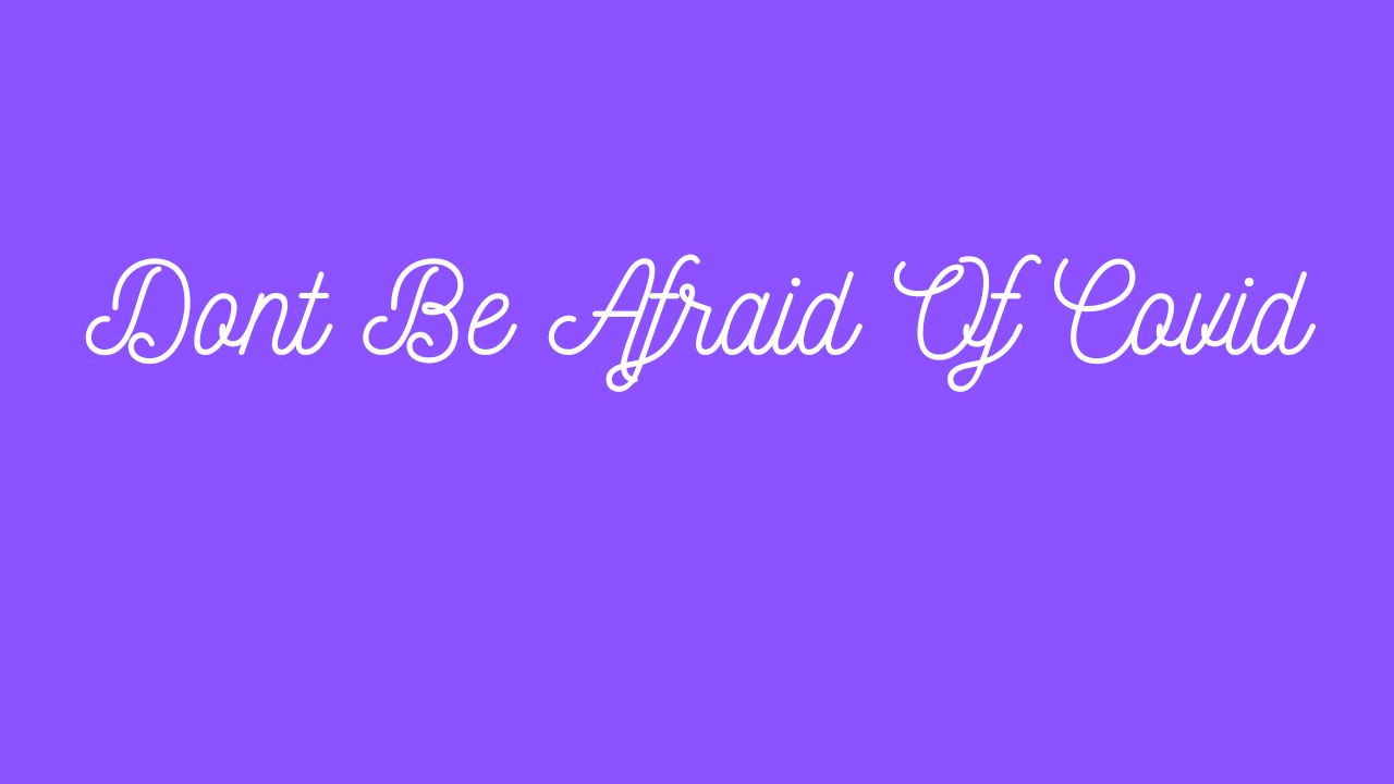 Don't Be Afraid Of Covid