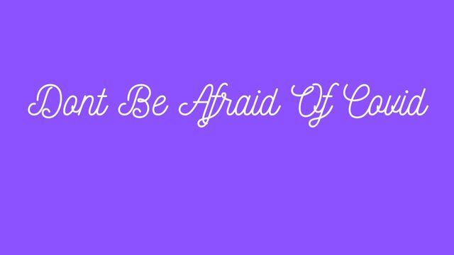 Don't Be Afraid Of Covid