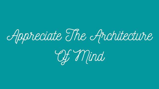 Appreciate the Architecture of Mind