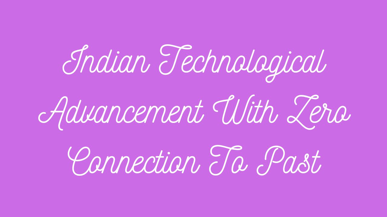 Indian Technological Advancement with Zero connection to Past