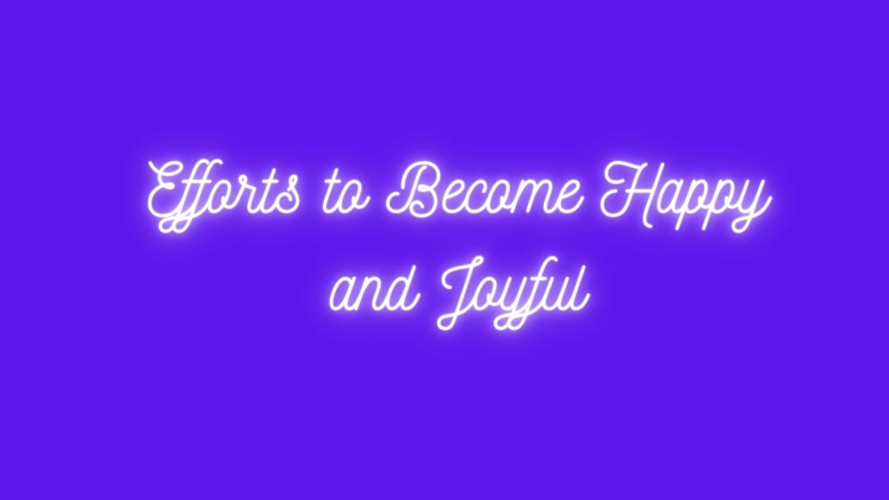 Efforts to Become Happy and Joyful