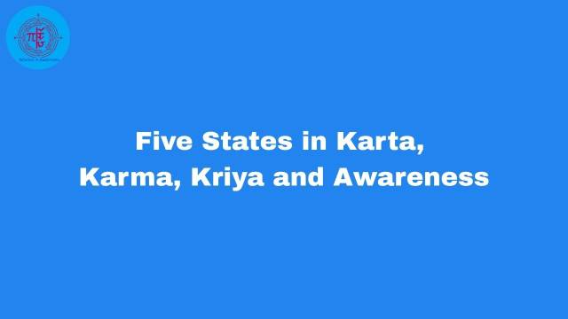 Five states in Karta, Karma, Kriya and Awareness