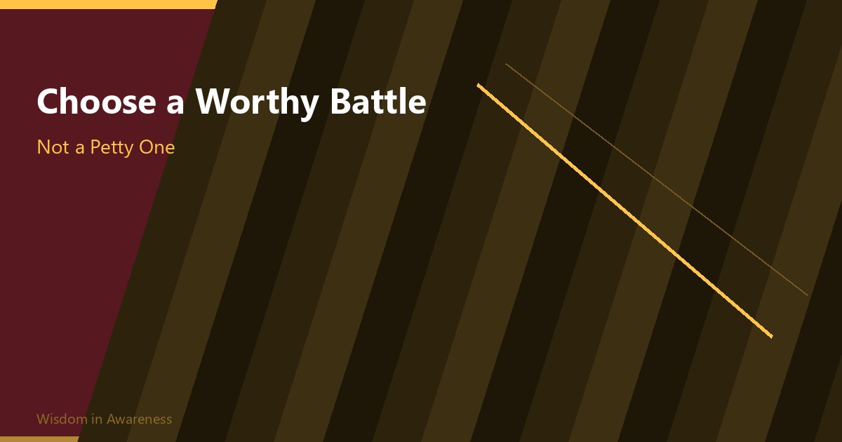 Choose a Worthy Battle, Not a Petty One